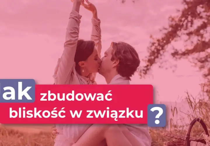 Para całuje się na tle natury. Napis: "Jak zbudować bliskość w związku?".