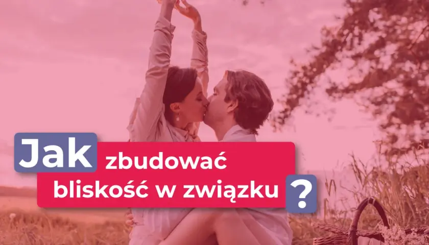 Para całuje się na tle natury. Napis: "Jak zbudować bliskość w związku?".